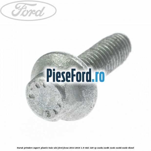 Surub prindere suport plastic baie ulei Ford Focus 2014-2018 1.5 TDCi 120 cp XWDA, XWDB, XWDC, XWDD, XWDE diesel