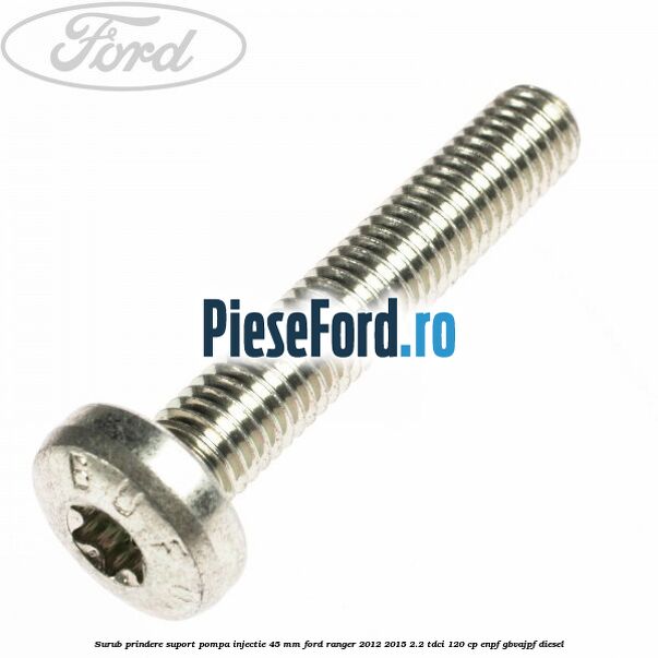 Surub prindere suport pompa injectie 45 mm Ford Ranger 2012-2015 2.2 TDCi 120 cp ENPF, GBVAJPF diesel