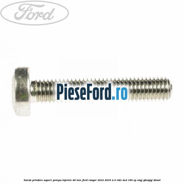 Surub prindere suport pompa injectie 45 mm Ford Ranger 2012-2015 2.2 TDCi 4x4 150 cp Surub prindere suport pompa injectie 45 mm Ford Ranger 2012-2015 2.2 TDCi 4x4 150 cp ENQJ, GBVAJQJ diesel