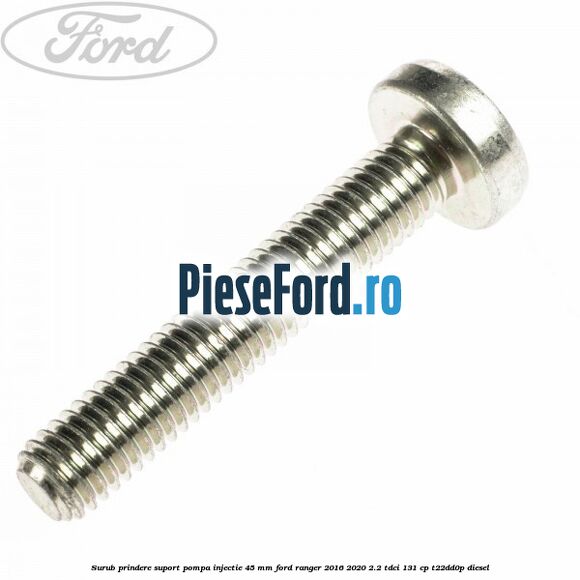 Surub prindere suport pompa injectie 45 mm Ford Ranger 2016-2020 2.2 TDCi 131 cp T22DD0P diesel