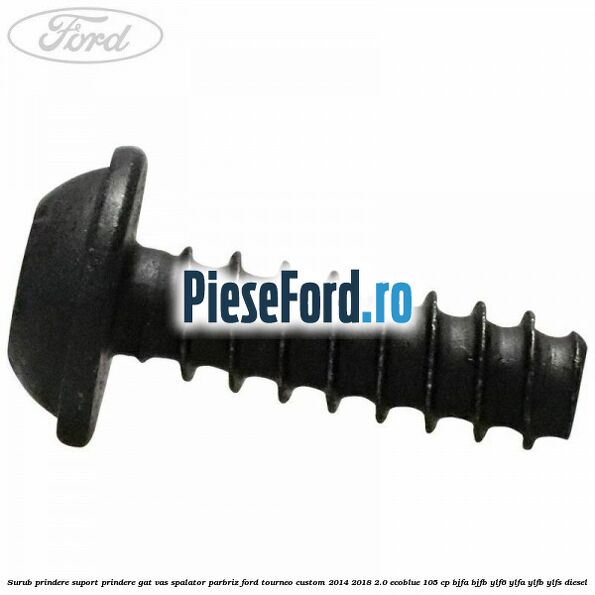 Surub prindere suport prindere gat vas spalator parbriz Ford Tourneo Custom 2014-2018 2.0 EcoBlue 105 cp BJFA, BJFB, YLF6, YLFA, YLFB, YLFS diesel