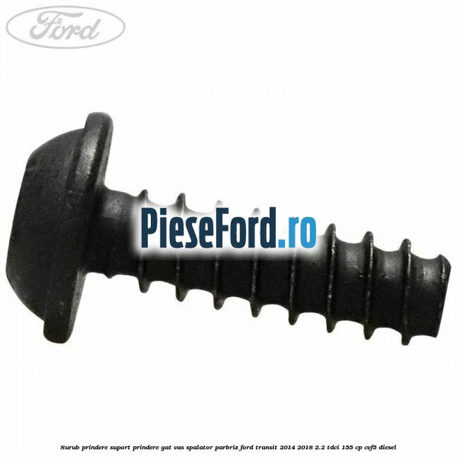 Surub prindere suport prindere gat vas spalator parbriz Ford Transit 2014-2018 2.2 TDCi 155 cp CVF5 diesel