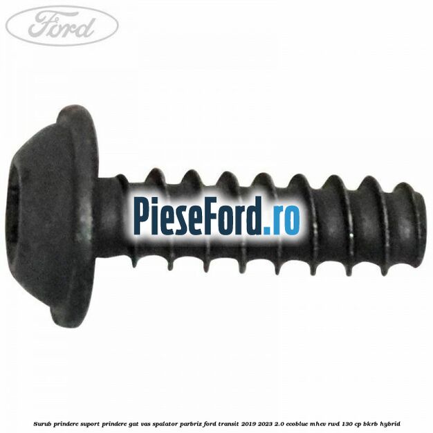 Surub prindere suport prindere gat vas spalator parbriz Ford Transit 2019-2023 2.0 EcoBlue mHEV RWD 130 cp Surub prindere suport prindere gat vas spalator parbriz Ford Transit 2019-2023 2.0 EcoBlue mHEV RWD 130 cp BKRB Hybrid