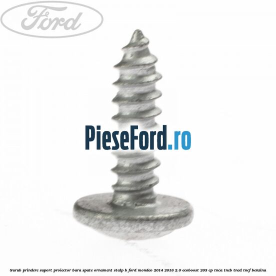 Surub prindere suport proiector bara spate ornament stalp B Ford Mondeo 2014-2018 2.0 EcoBoost 203 cp Surub prindere suport proiector bara spate ornament stalp B Ford Mondeo 2014-2018 2.0 EcoBoost 203 cp TNCA, TNCB, TNCD, TNCF benzina