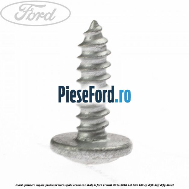 Surub prindere suport proiector bara spate ornament stalp B Ford Transit 2014-2018 2.2 TDCi 100 cp DRF5, DRFF, DRFG diesel
