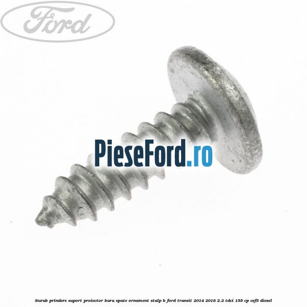 Surub prindere suport proiector bara spate ornament stalp B Ford Transit 2014-2018 2.2 TDCi 155 cp CVF5 diesel