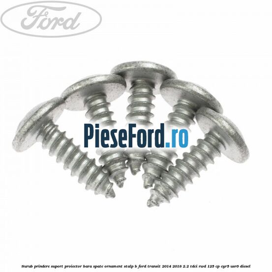 Surub prindere suport proiector bara spate ornament stalp B Ford Transit 2014-2018 2.2 TDCi RWD 125 cp CYR5, USR6 diesel