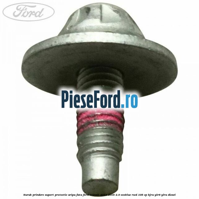 Surub prindere suport protectie aripa fata Ford Transit 2014-2018 2.0 EcoBlue RWD 105 cp BJRA, YLR6, YLRA diesel