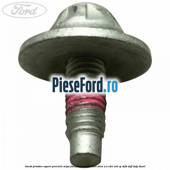 Surub prindere suport protectie aripa fata Ford Transit 2014-2018 2.2 TDCi 100 cp DRF5, DRFF, DRFG diesel