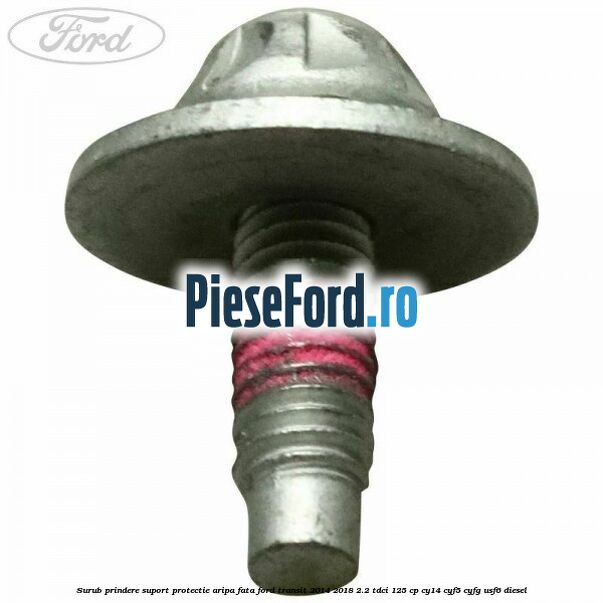 Surub prindere suport protectie aripa fata Ford Transit 2014-2018 2.2 TDCi 125 cp CY14, CYF5, CYFG, USF6 diesel