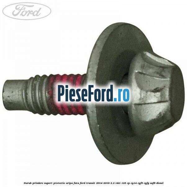Surub prindere suport protectie aripa fata Ford Transit 2014-2018 2.2 TDCi 125 cp CY14, CYF5, CYFG, USF6 diesel