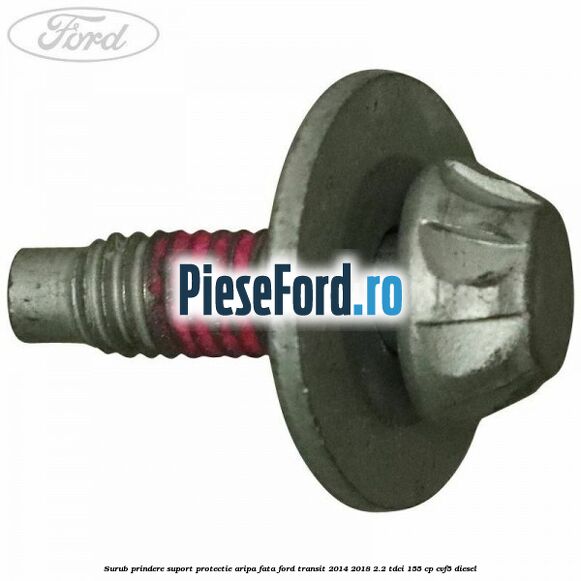 Surub prindere suport protectie aripa fata Ford Transit 2014-2018 2.2 TDCi 155 cp Surub prindere suport protectie aripa fata Ford Transit 2014-2018 2.2 TDCi 155 cp CVF5 diesel