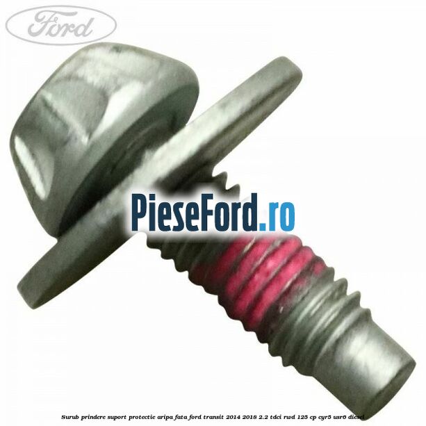 Surub prindere suport protectie aripa fata Ford Transit 2014-2018 2.2 TDCi RWD 125 cp CYR5, USR6 diesel