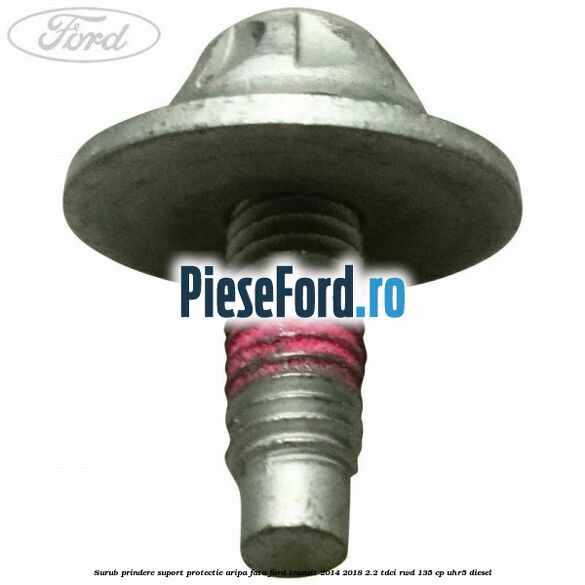 Surub prindere suport protectie aripa fata Ford Transit 2014-2018 2.2 TDCi RWD 135 cp Surub prindere suport protectie aripa fata Ford Transit 2014-2018 2.2 TDCi RWD 135 cp UHR5 diesel