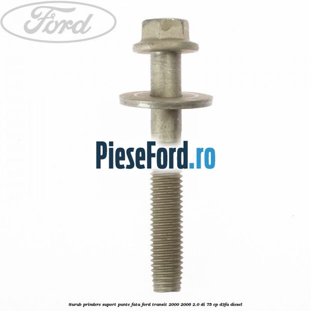 Surub prindere suport punte fata Ford Transit 2000-2006 2.0 DI 75 cp Surub prindere suport punte fata Ford Transit 2000-2006 2.0 DI 75 cp D3FA diesel