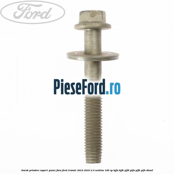 Surub prindere suport punte fata Ford Transit 2014-2018 2.0 EcoBlue 105 cp BJFA, BJFB, YLF6, YLFA, YLFB, YLFS diesel
