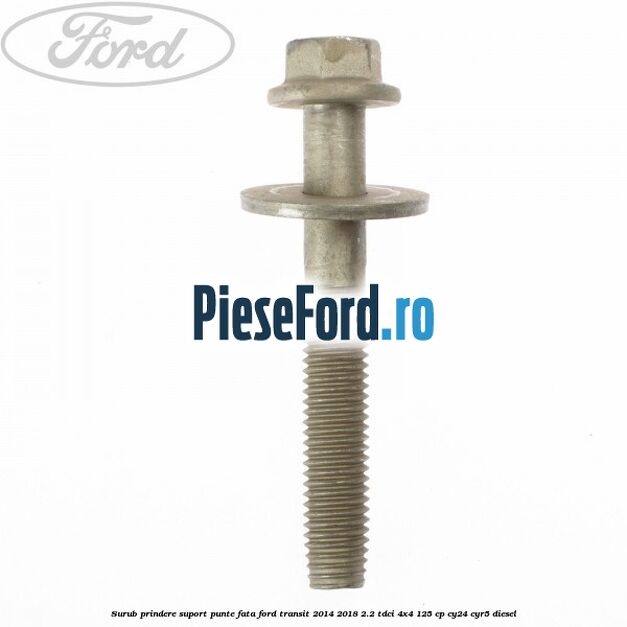 Surub prindere suport punte fata Ford Transit 2014-2018 2.2 TDCi 4x4 125 cp Surub prindere suport punte fata Ford Transit 2014-2018 2.2 TDCi 4x4 125 cp CY24, CYR5 diesel