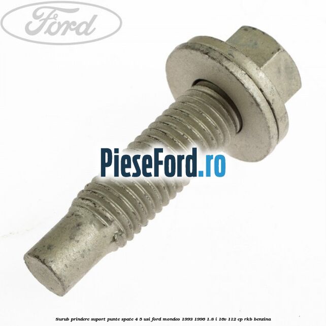 Surub prindere suport punte spate 4/5 usi Ford Mondeo 1993-1996 1.8 i 16V 112 cp Surub prindere suport punte spate 4/5 usi Ford Mondeo 1993-1996 1.8 i 16V 112 cp RKB benzina