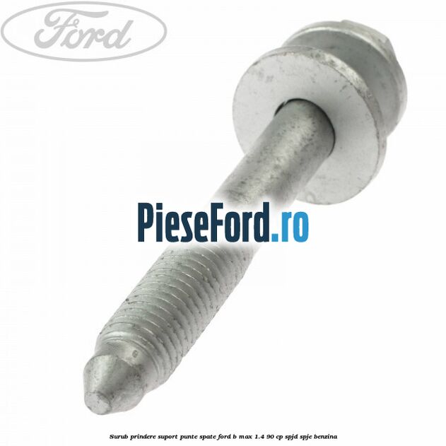 Surub prindere suport punte spate Ford B-Max 1.4 90 cp SPJD, SPJE benzina