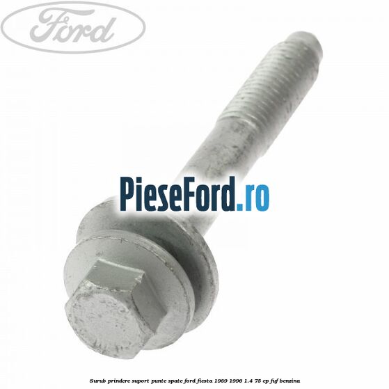 Surub prindere suport punte spate Ford Fiesta 1989-1996 1.4 75 cp Surub prindere suport punte spate Ford Fiesta 1989-1996 1.4 75 cp FUF benzina