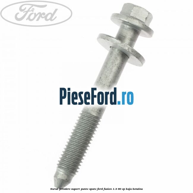 Surub prindere suport punte spate Ford Fusion 1.3 60 cp Surub prindere suport punte spate Ford Fusion 1.3 60 cp BAJA benzina