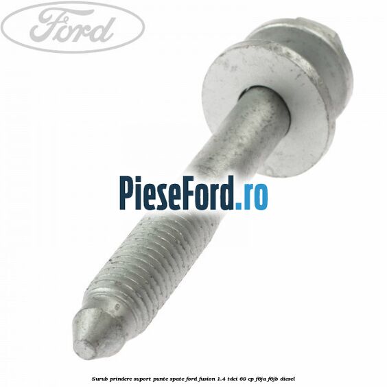 Surub prindere suport punte spate Ford Fusion 1.4 TDCi 68 cp F6JA, F6JB diesel