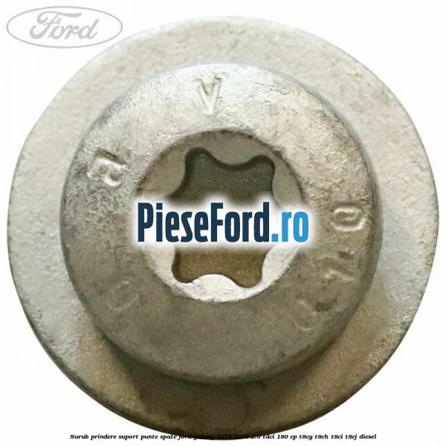 Surub prindere suport punte spate Ford Galaxy 2015-2023 2.0 TDCi 180 cp Surub prindere suport punte spate Ford Galaxy 2015-2023 2.0 TDCi 180 cp T8CG, T8CH, T8CI, T8CJ diesel