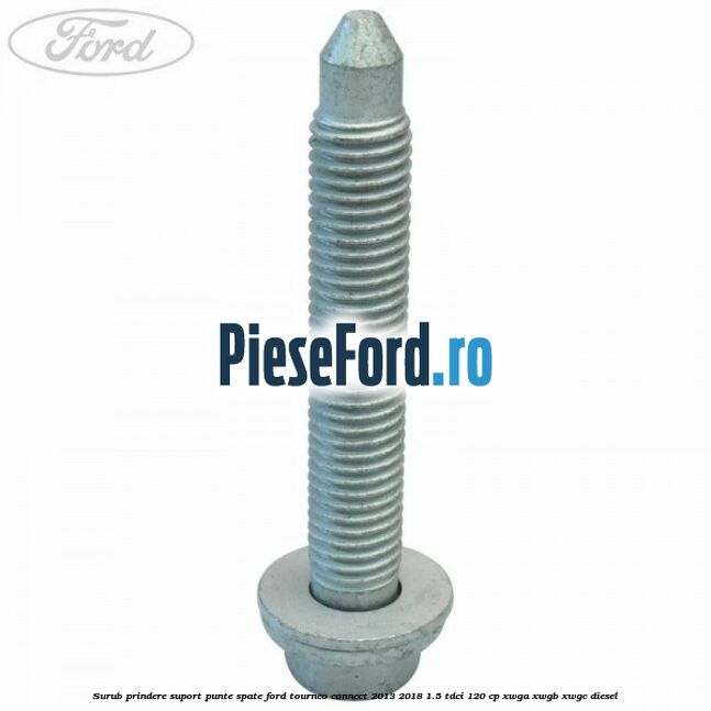 Surub prindere suport punte spate Ford Tourneo Connect 2013-2018 1.5 TDCi 120 cp XWGA, XWGB, XWGC diesel