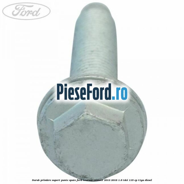 Surub prindere suport punte spate Ford Tourneo Connect 2013-2018 1.6 TDCi 115 cp T1GA diesel