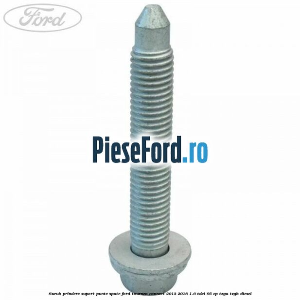 Surub prindere suport punte spate Ford Tourneo Connect 2013-2018 1.6 TDCi 95 cp Surub prindere suport punte spate Ford Tourneo Connect 2013-2018 1.6 TDCi 95 cp TZGA, TZGB diesel