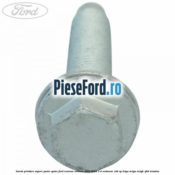 Surub prindere suport punte spate Ford Tourneo Connect 2019-2023 1.0 EcoBoost 100 cp B3GA, M2GA, M2GB, SFCB benzina