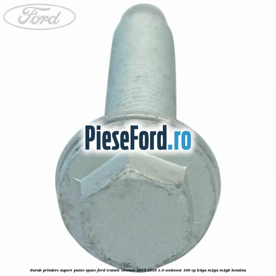 Surub prindere suport punte spate Ford Transit Connect 2013-2018 1.0 EcoBoost 100 cp B3GA, M2GA, M2GB benzina