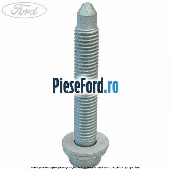 Surub prindere suport punte spate Ford Transit Connect 2013-2018 1.5 TDCi 75 cp XUGA diesel