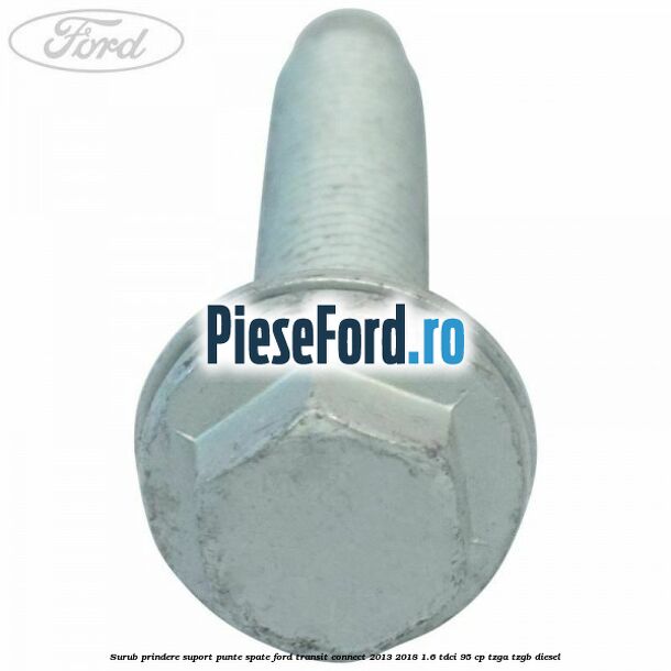 Surub prindere suport punte spate Ford Transit Connect 2013-2018 1.6 TDCi 95 cp TZGA, TZGB diesel