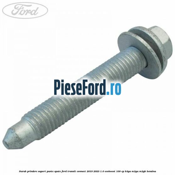 Surub prindere suport punte spate Ford Transit Connect 2019-2023 1.0 EcoBoost 100 cp B3GA, M2GA, M2GB benzina