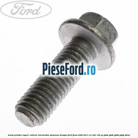 Surub prindere suport rulment intermediar planetara dreapta Ford Focus 2008-2011 2.0 TDCi 136 cp G6DA, G6DB, G6DD, G6DG diesel
