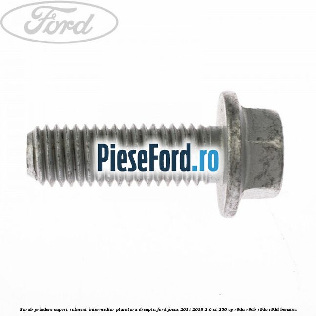 Surub prindere suport rulment intermediar planetara dreapta Ford Focus 2014-2018 2.0 ST 250 cp R9DA, R9DB, R9DC, R9DD benzina