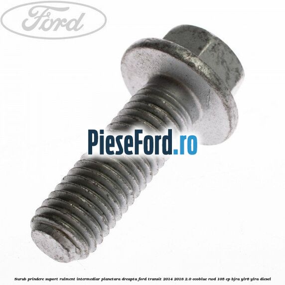 Surub prindere suport rulment intermediar planetara dreapta Ford Transit 2014-2018 2.0 EcoBlue RWD 105 cp BJRA, YLR6, YLRA diesel