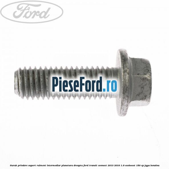 Surub prindere suport rulment intermediar planetara dreapta Ford Transit Connect 2013-2018 1.6 EcoBoost 150 cp Surub prindere suport rulment intermediar planetara dreapta Ford Transit Connect 2013-2018 1.6 EcoBoost 150 cp JQGA benzina