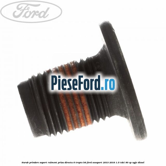 Surub prindere suport rulment priza directa 6 trepte B6 Ford EcoSport 2013-2018 1.5 TDCi 90 cp UGJE diesel