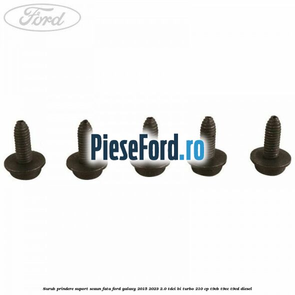 Surub prindere suport scaun fata Ford Galaxy 2015-2023 2.0 TDCi BI-Turbo 210 cp Surub prindere suport scaun fata Ford Galaxy 2015-2023 2.0 TDCi BI-Turbo 210 cp T9CB, T9CC, T9CD diesel