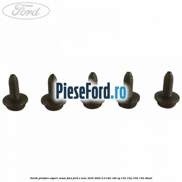 Surub prindere suport scaun fata Ford S-Max 2015-2023 2.0 TDCi 150 cp Surub prindere suport scaun fata Ford S-Max 2015-2023 2.0 TDCi 150 cp T7CI, T7CJ, T7CK, T7CL diesel