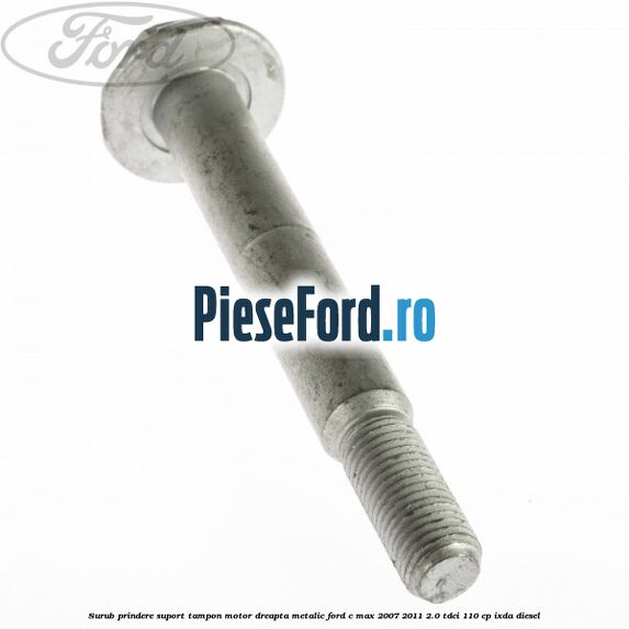 Surub prindere suport tampon motor dreapta metalic Ford C-Max 2007-2011 2.0 TDCi 110 cp IXDA diesel