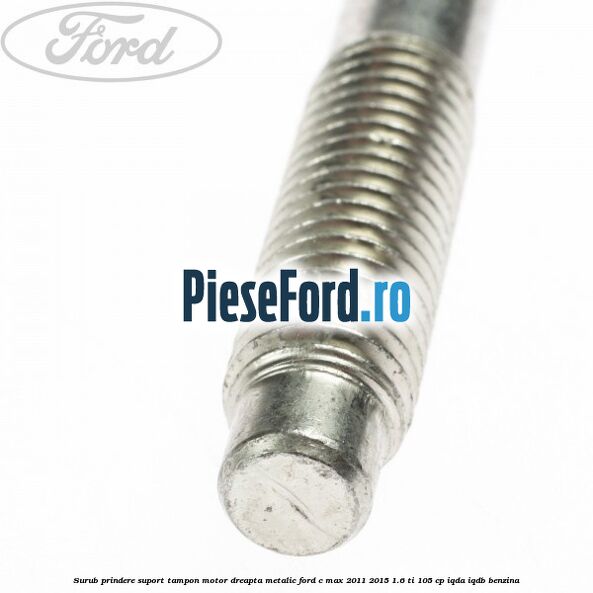 Surub prindere suport tampon motor dreapta metalic Ford C-Max 2011-2015 1.6 Ti 105 cp IQDA, IQDB benzina