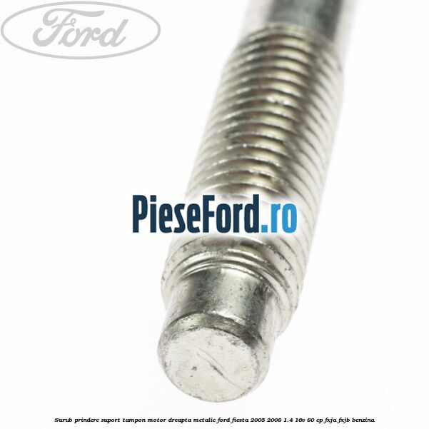 Surub prindere suport tampon motor dreapta metalic Ford Fiesta 2005-2008 1.4 16V 80 cp FXJA, FXJB benzina