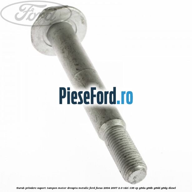 Surub prindere suport tampon motor dreapta metalic Ford Focus 2004-2007 2.0 TDCi 136 cp G6DA, G6DB, G6DD, G6DG diesel
