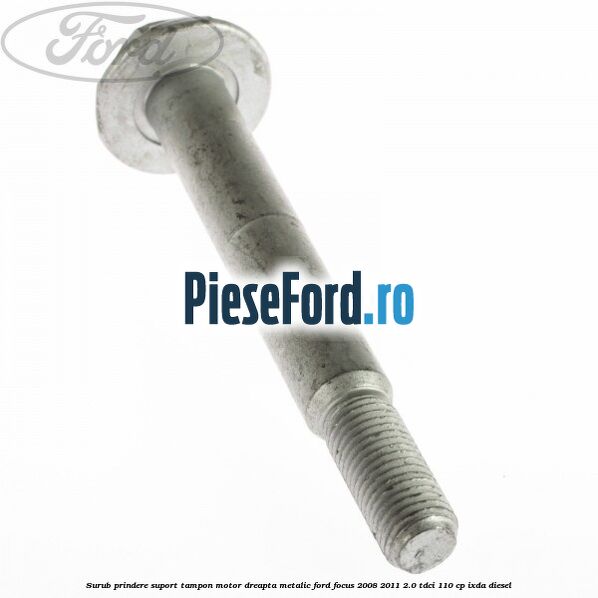 Surub prindere suport tampon motor dreapta metalic Ford Focus 2008-2011 2.0 TDCi 110 cp IXDA diesel