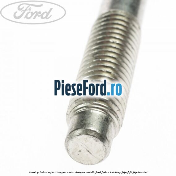 Surub prindere suport tampon motor dreapta metalic Ford Fusion 1.4 80 cp FXJA, FXJB, FXJC benzina
