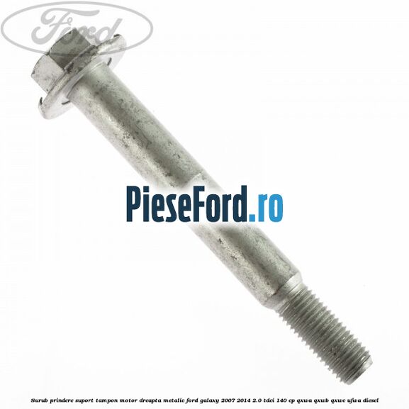 Surub prindere suport tampon motor dreapta metalic Ford Galaxy 2007-2014 2.0 TDCi 140 cp QXWA, QXWB, QXWC, UFWA diesel