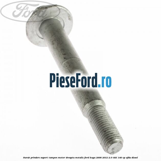 Surub prindere suport tampon motor dreapta metalic Ford Kuga 2008-2012 2.0 TDCI 140 cp UFDA diesel